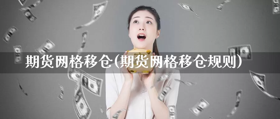期货网格移仓(期货网格移仓规则)_期货直播_第1张_内盘期货直播室 期货网格移仓(期货网格移仓规则)_https://www.jinshufanghu.com_期货直播_第1张