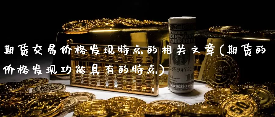 期货交易价格发现特点的相关文章(期货的价格发现功能具有的特点)_https://www.jinshufanghu.com_纳指期货_第1张