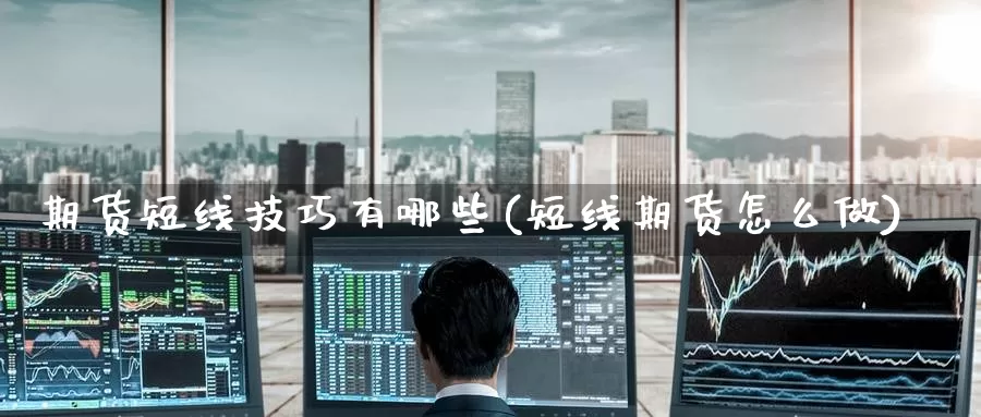期货短线技巧有哪些(短线期货怎么做)_https://www.jinshufanghu.com_黄金期货_第1张