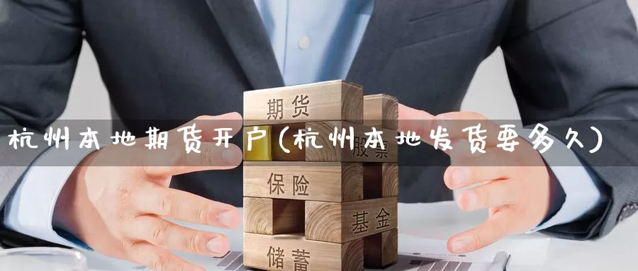 杭州本地期货开户(杭州本地发货要多久)_https://www.jinshufanghu.com_内盘期货_第1张