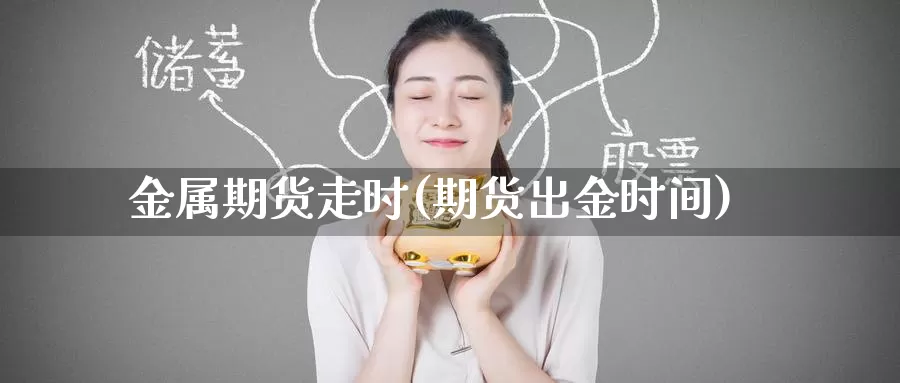 金属期货走时(期货出金时间)_黄金期货_第1张_内盘期货直播室 金属期货走时(期货出金时间)_https://www.jinshufanghu.com_黄金期货_第1张