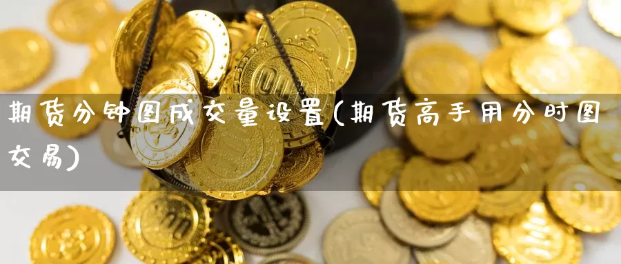 期货分钟图成交量设置(期货高手用分时图交易)_https://www.jinshufanghu.com_纳指期货_第1张