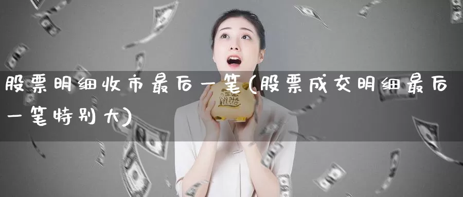 股票明细收市最后一笔(股票成交明细最后一笔特别大)_期货直播_第1张_内盘期货直播室 股票明细收市最后一笔(股票成交明细最后一笔特别大)_https://www.jinshufanghu.com_期货直播_第1张