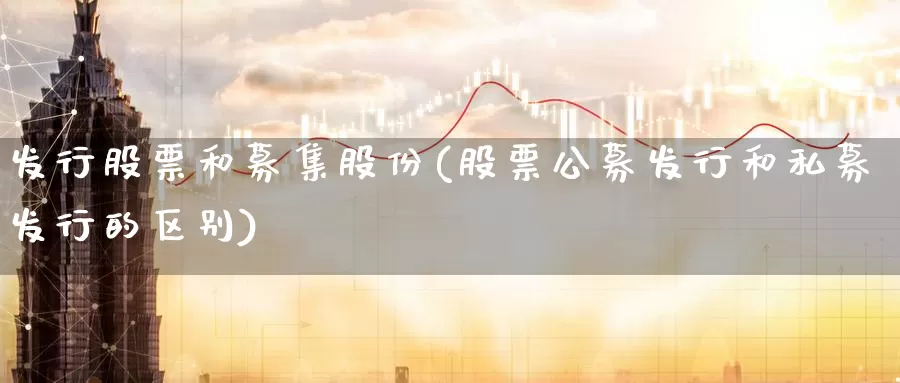 发行股票和募集股份(股票公募发行和私募发行的区别)_内盘期货_第1张_内盘期货直播室 发行股票和募集股份(股票公募发行和私募发行的区别)_https://www.jinshufanghu.com_内盘期货_第1张