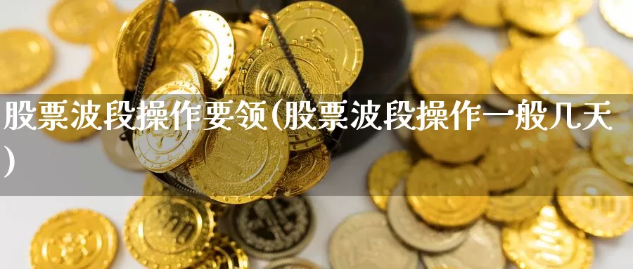 股票波段操作要领(股票波段操作一般几天)_https://www.jinshufanghu.com_纳指期货_第1张