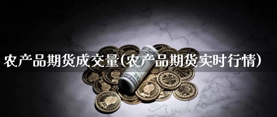 农产品期货成交量(农产品期货实时行情)_期货直播_第1张_内盘期货直播室 农产品期货成交量(农产品期货实时行情)_https://www.jinshufanghu.com_期货直播_第1张
