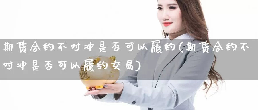 期货合约不对冲是否可以履约(期货合约不对冲是否可以履约交易)_https://www.jinshufanghu.com_黄金期货_第1张