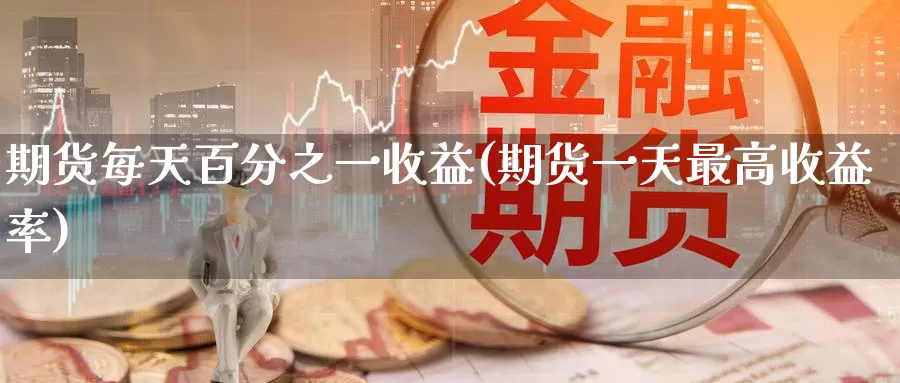 期货每天百分之一收益(期货一天最高收益率)_https://www.jinshufanghu.com_黄金期货_第1张