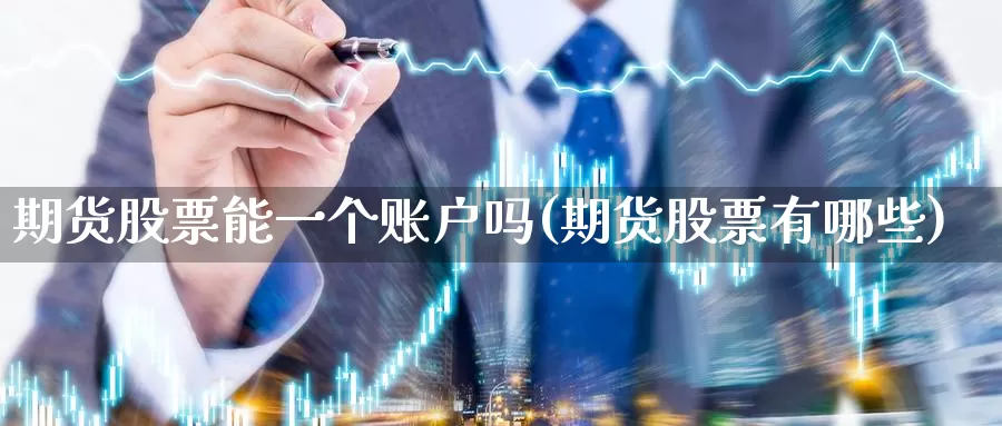 期货股票能一个账户吗(期货股票有哪些)_期货直播_第1张_内盘期货直播室 期货股票能一个账户吗(期货股票有哪些)_https://www.jinshufanghu.com_期货直播_第1张