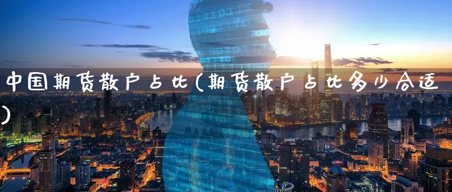 中国期货散户占比(期货散户占比多少合适)_https://www.jinshufanghu.com_期货直播_第1张
