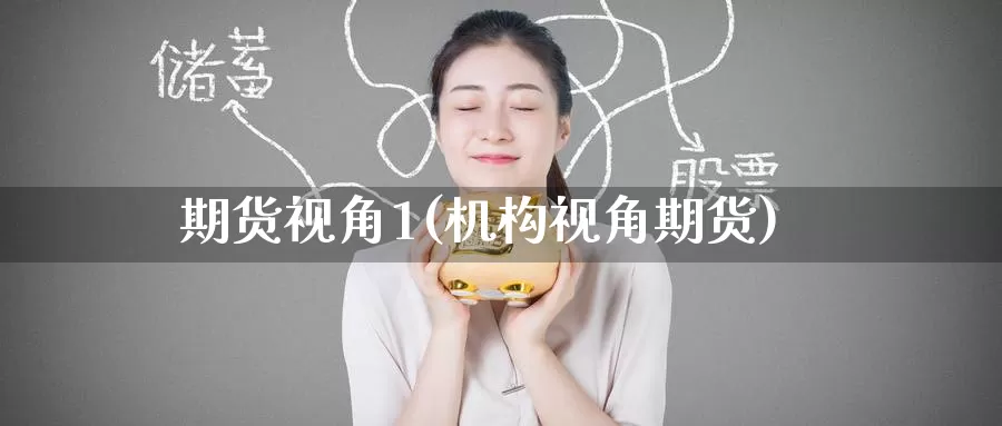 期货视角1(机构视角期货)_https://www.jinshufanghu.com_期货直播_第1张