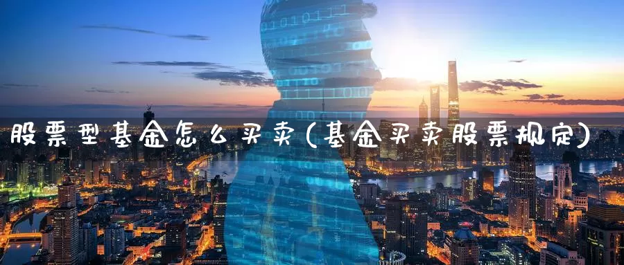 股票型基金怎么买卖(基金买卖股票规定)_内盘期货_第1张_内盘期货直播室 股票型基金怎么买卖(基金买卖股票规定)_https://www.jinshufanghu.com_内盘期货_第1张