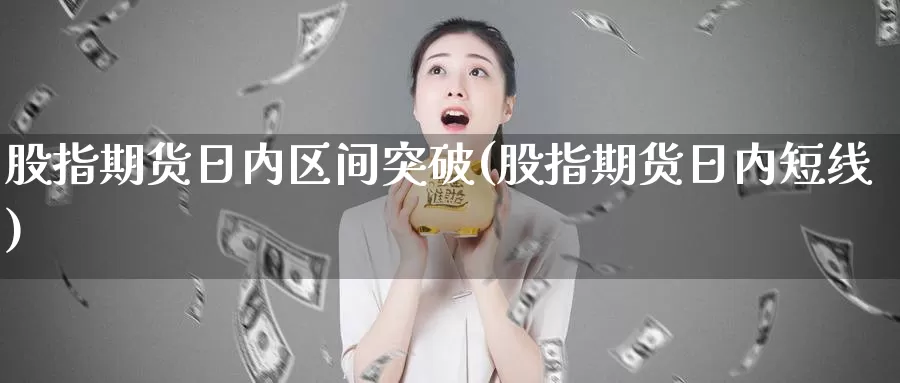 股指期货日内区间突破(股指期货日内短线)_黄金期货_第1张_内盘期货直播室 股指期货日内区间突破(股指期货日内短线)_https://www.jinshufanghu.com_黄金期货_第1张