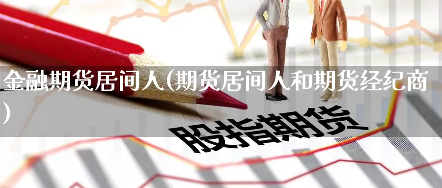 金融期货居间人(期货居间人和期货经纪商)_https://www.jinshufanghu.com_纳指期货_第1张