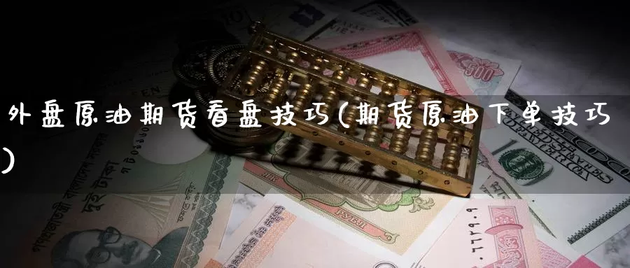 外盘原油期货看盘技巧(期货原油下单技巧)_https://www.jinshufanghu.com_期货直播_第1张