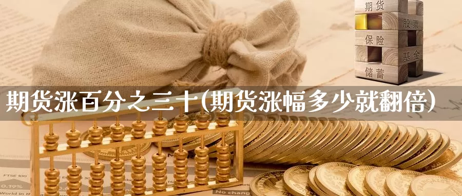 期货涨百分之三十(期货涨幅多少就翻倍)_https://www.jinshufanghu.com_内盘期货_第1张