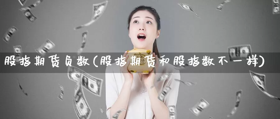 股指期货负数(股指期货和股指数不一样)_https://www.jinshufanghu.com_纳指期货_第1张