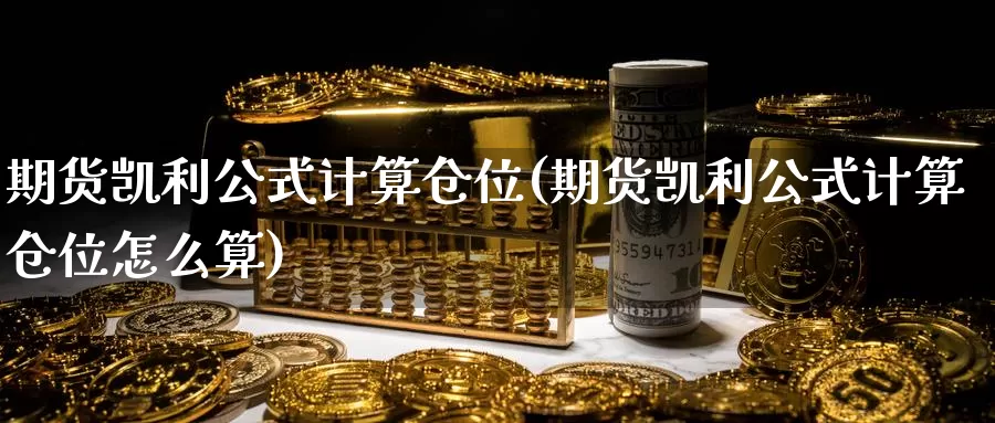 期货凯利公式计算仓位(期货凯利公式计算仓位怎么算)_https://www.jinshufanghu.com_黄金期货_第1张