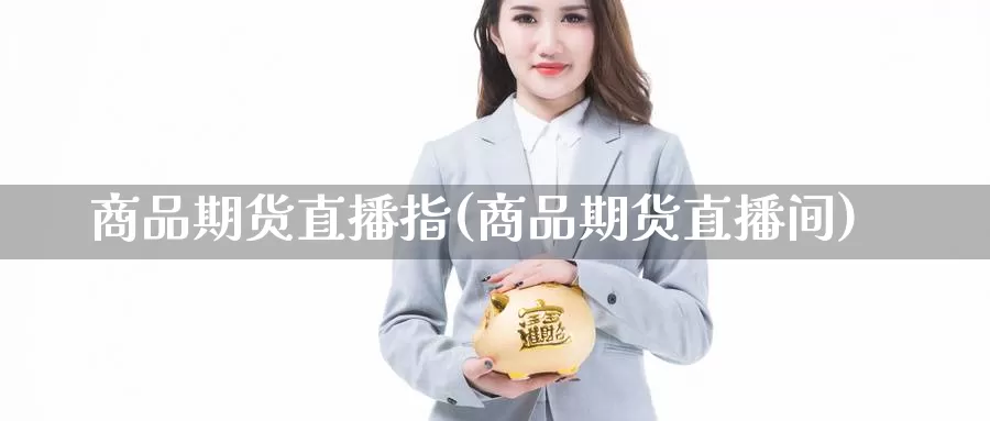 商品期货直播指(商品期货直播间)_纳指期货_第1张_内盘期货直播室 商品期货直播指(商品期货直播间)_https://www.jinshufanghu.com_纳指期货_第1张