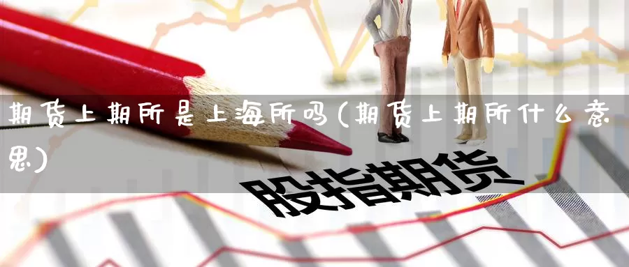 期货上期所是上海所吗(期货上期所什么意思)_https://www.jinshufanghu.com_内盘期货_第1张