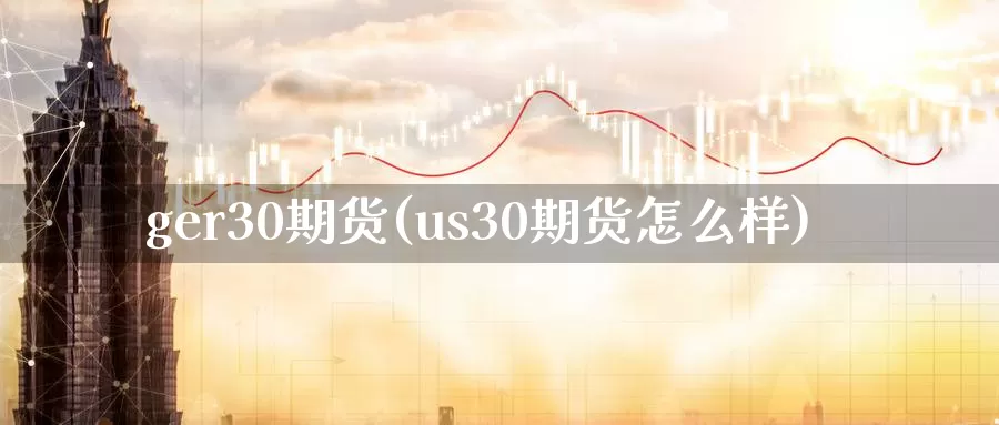 ger30期货(us30期货怎么样)_https://www.jinshufanghu.com_黄金期货_第1张