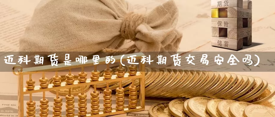迈科期货是哪里的(迈科期货交易安全吗)_内盘期货_第1张_内盘期货直播室 迈科期货是哪里的(迈科期货交易安全吗)_https://www.jinshufanghu.com_内盘期货_第1张