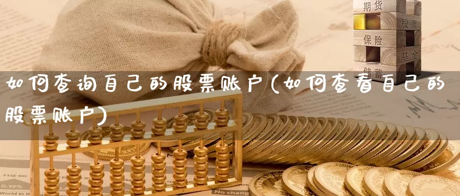 如何查询自己的股票账户(如何查看自己的股票账户)_https://www.jinshufanghu.com_内盘期货_第1张