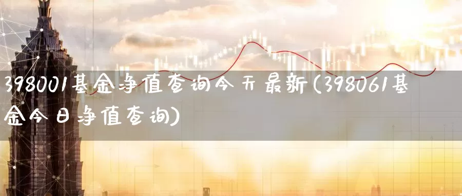 398001基金净值查询今天最新(398061基金今日净值查询)_https://www.jinshufanghu.com_纳指期货_第1张
