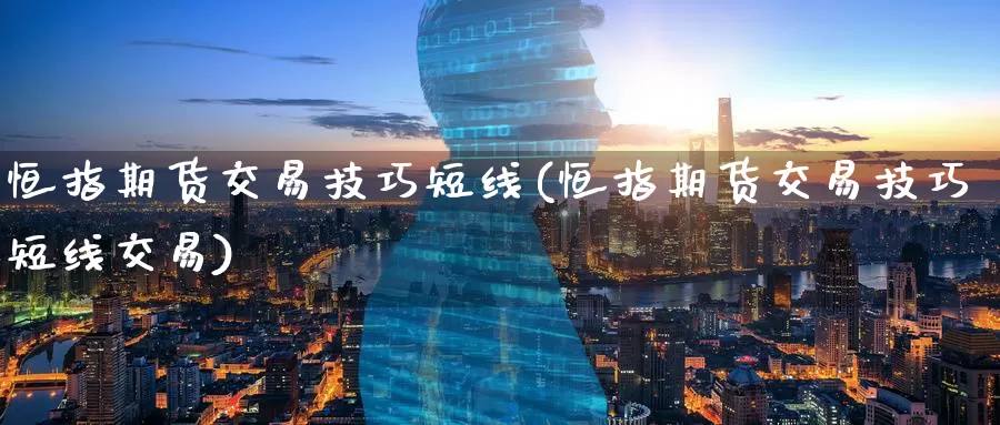 恒指期货交易技巧短线(恒指期货交易技巧短线交易)_https://www.jinshufanghu.com_期货直播_第1张