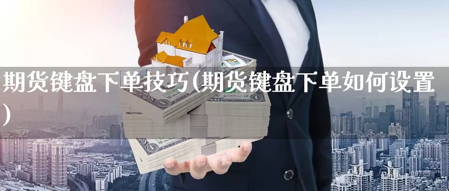 期货键盘下单技巧(期货键盘下单如何设置)_https://www.jinshufanghu.com_期货直播_第1张