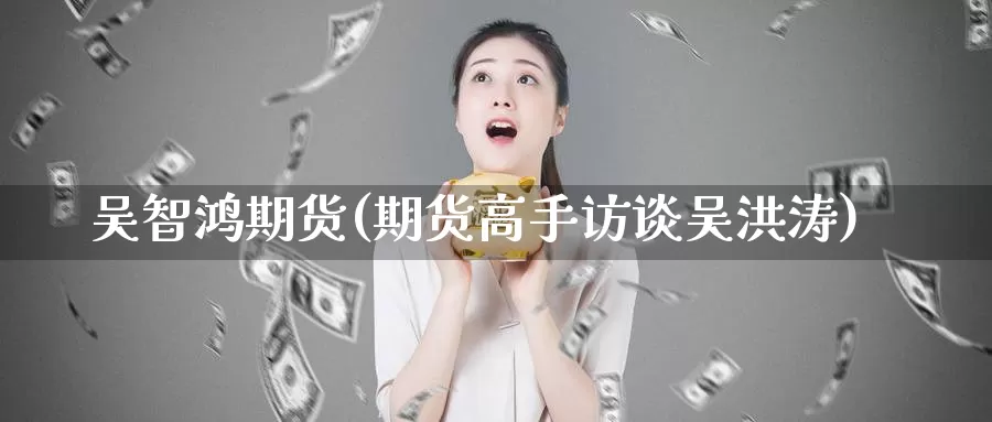吴智鸿期货(期货高手访谈吴洪涛)_https://www.jinshufanghu.com_纳指期货_第1张