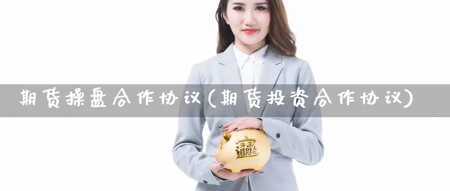 期货操盘合作协议(期货投资合作协议)_https://www.jinshufanghu.com_纳指期货_第1张