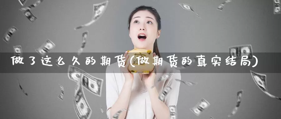 做了这么久的期货(做期货的真实结局)_https://www.jinshufanghu.com_期货直播_第1张