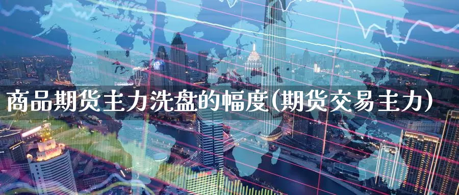 商品期货主力洗盘的幅度(期货交易主力)_纳指期货_第1张_内盘期货直播室 商品期货主力洗盘的幅度(期货交易主力)_https://www.jinshufanghu.com_纳指期货_第1张