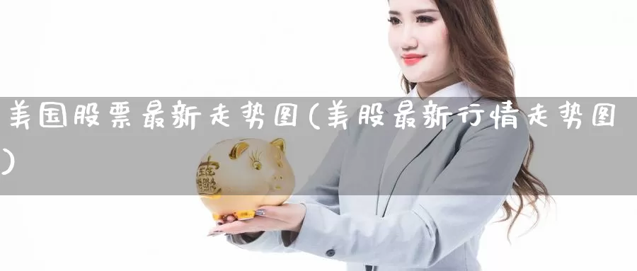 美国股票最新走势图(美股最新行情走势图)_https://www.jinshufanghu.com_期货直播_第1张