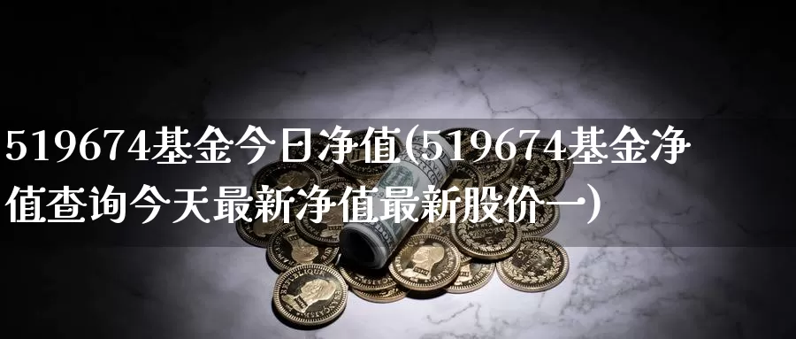 519674基金今日净值(519674基金净值查询今天最新净值最新股价一)_期货直播_第1张_内盘期货直播室 519674基金今日净值(519674基金净值查询今天最新净值最新股价一)_https://www.jinshufanghu.com_期货直播_第1张