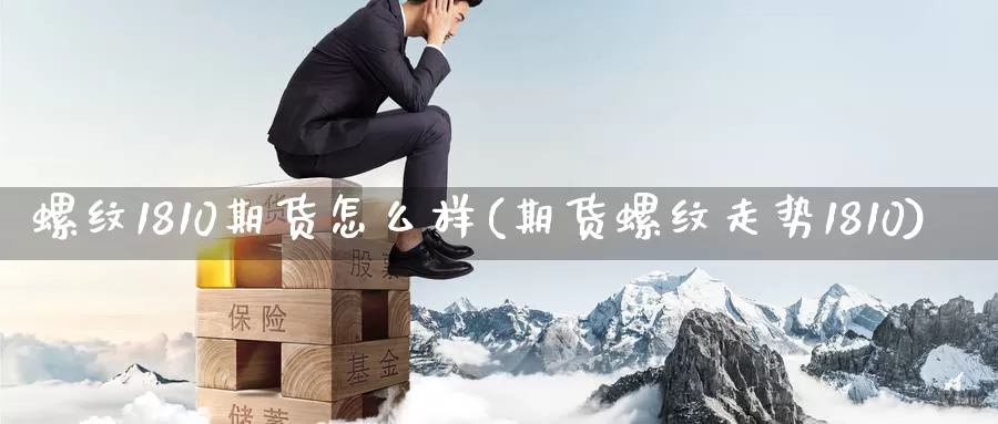 螺纹1810期货怎么样(期货螺纹走势1810)_https://www.jinshufanghu.com_期货直播_第1张