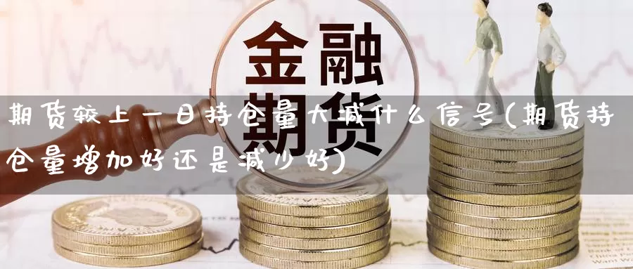 期货较上一日持仓量大减什么信号(期货持仓量增加好还是减少好)_内盘期货_第1张_内盘期货直播室 期货较上一日持仓量大减什么信号(期货持仓量增加好还是减少好)_https://www.jinshufanghu.com_内盘期货_第1张