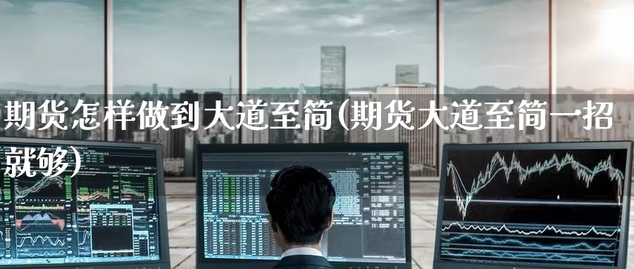 期货怎样做到大道至简(期货大道至简一招就够)_https://www.jinshufanghu.com_纳指期货_第1张