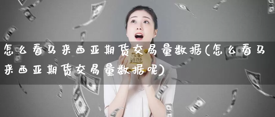 怎么看马来西亚期货交易量数据(怎么看马来西亚期货交易量数据呢)_https://www.jinshufanghu.com_黄金期货_第1张