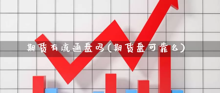期货有流通盘吗(期货盘可靠么)_https://www.jinshufanghu.com_内盘期货_第1张