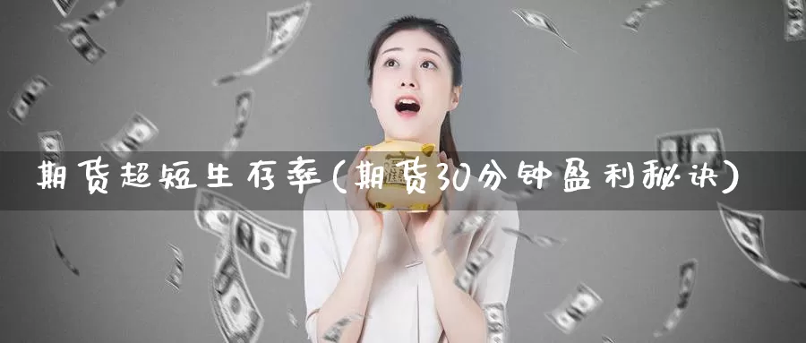 期货超短生存率(期货30分钟盈利秘诀)_内盘期货_第1张_内盘期货直播室 期货超短生存率(期货30分钟盈利秘诀)_https://www.jinshufanghu.com_内盘期货_第1张