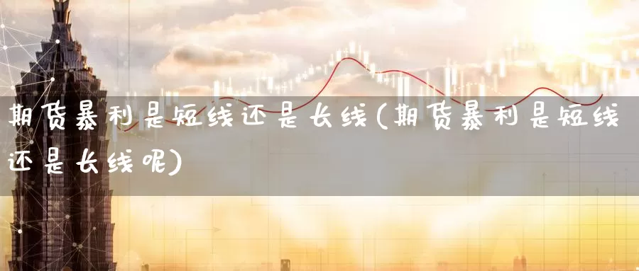 期货暴利是短线还是长线(期货暴利是短线还是长线呢)_https://www.jinshufanghu.com_黄金期货_第1张