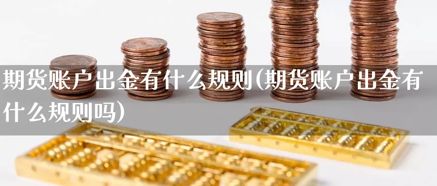期货账户出金有什么规则(期货账户出金有什么规则吗)_https://www.jinshufanghu.com_纳指期货_第1张