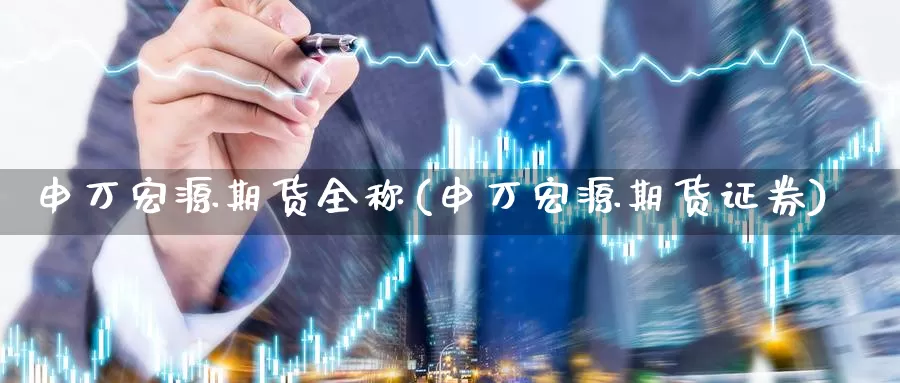 申万宏源期货全称(申万宏源期货证券)_纳指期货_第1张_内盘期货直播室 申万宏源期货全称(申万宏源期货证券)_https://www.jinshufanghu.com_纳指期货_第1张