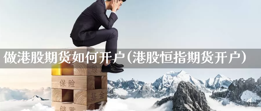 做港股期货如何开户(港股恒指期货开户)_https://www.jinshufanghu.com_期货直播_第1张