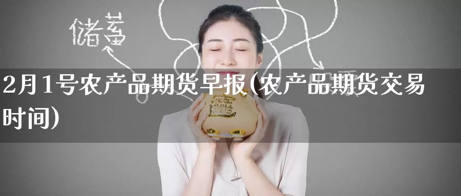 2月1号农产品期货早报(农产品期货交易时间)_https://www.jinshufanghu.com_纳指期货_第1张