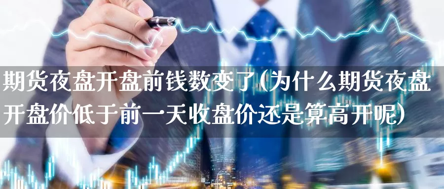 期货夜盘开盘前钱数变了(为什么期货夜盘开盘价低于前一天收盘价还是算高开呢)_https://www.jinshufanghu.com_纳指期货_第1张