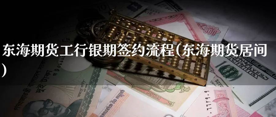 东海期货工行银期签约流程(东海期货居间)_期货直播_第1张_内盘期货直播室 东海期货工行银期签约流程(东海期货居间)_https://www.jinshufanghu.com_期货直播_第1张