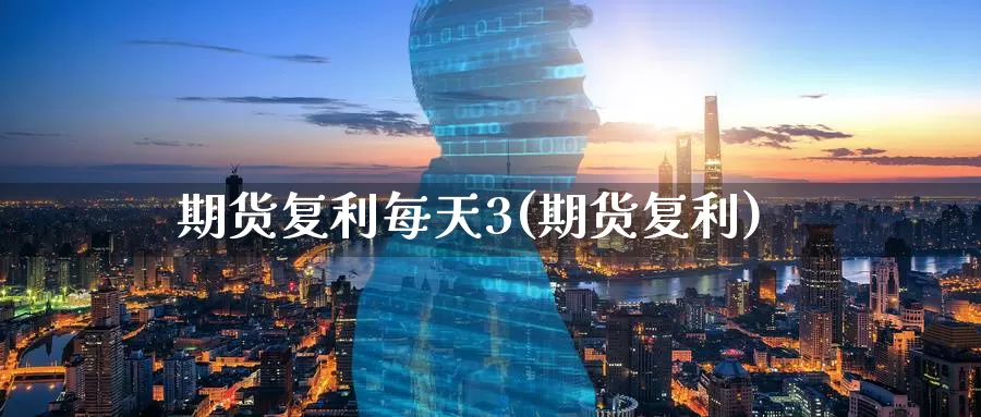 期货复利每天3(期货复利)_https://www.jinshufanghu.com_期货直播_第1张